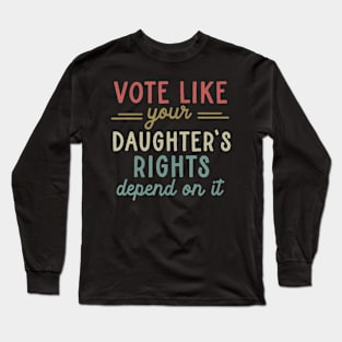 Vote Like Your Daughter’s Rights Long Sleeve T-Shirt